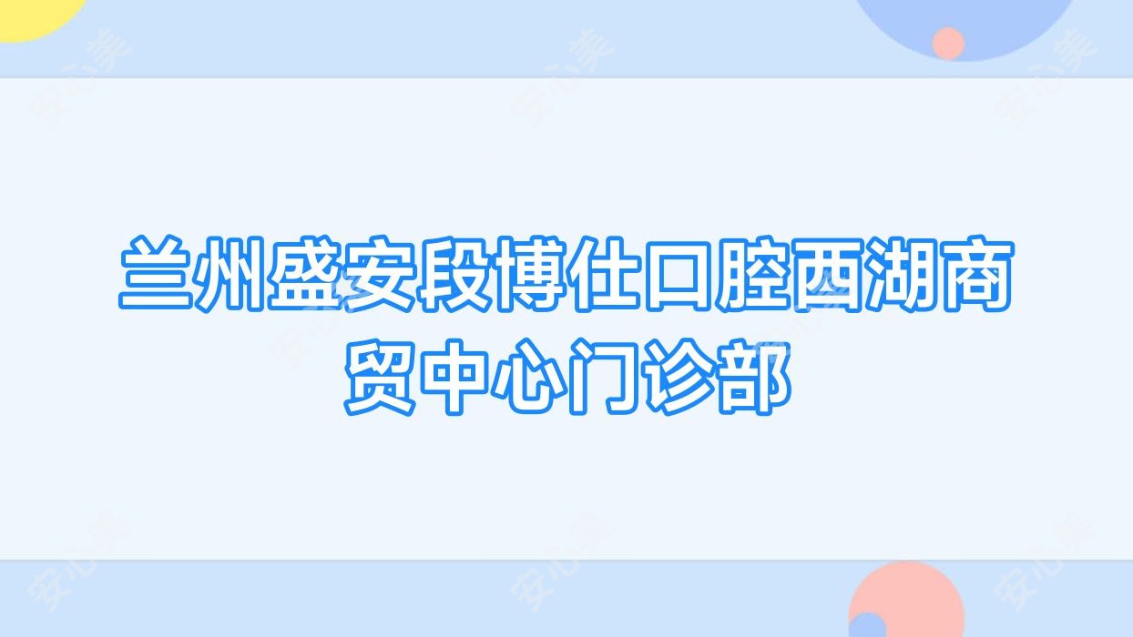 兰州盛安段博仕口腔西湖商贸中心门诊部