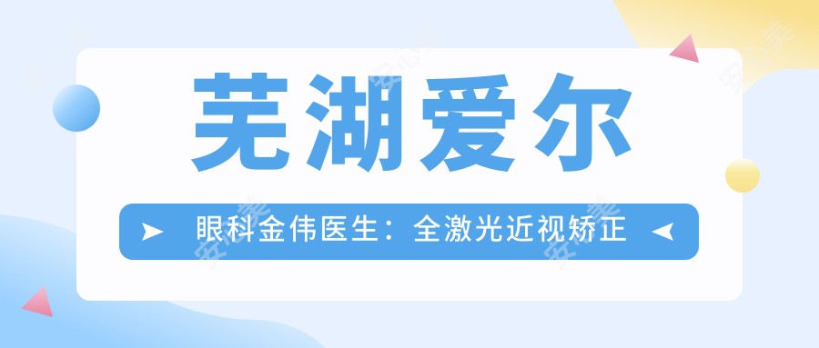 芜湖爱尔眼科金伟医生:全激光近视矫正与ICL晶体植入手术医生
