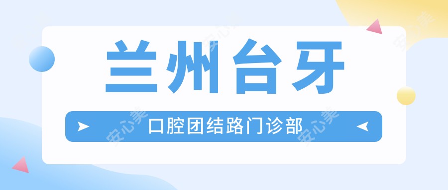 兰州台牙口腔团结路门诊部