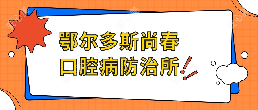 鄂尔多斯尚春口腔病防御所
