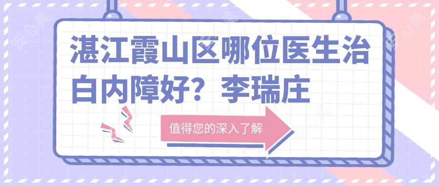 湛江霞山区哪位医生治白内障好?李瑞庄医生技术精细,广东医大附院眼科可预约!