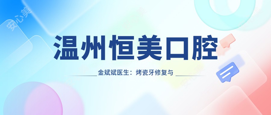 温州恒美口腔金斌斌医生:烤瓷牙修复与根管治疗医生,温州医科大学背景