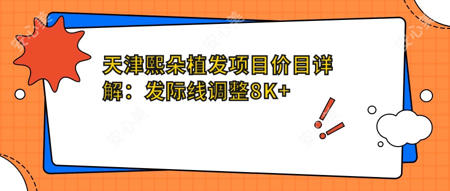 天津熙朵植发项目价目详解:发际线调整8K+ 头顶加密12K+ 植发修复15K+