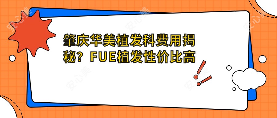 肇庆华美植发科费用揭秘？FUE植发性价比高约1W+ 头顶加密/发际线调整约2W+