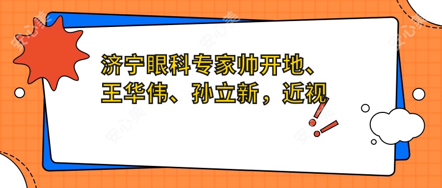济宁眼科医生帅开地、王华伟、孙立新,近视矫正手术备受信赖
