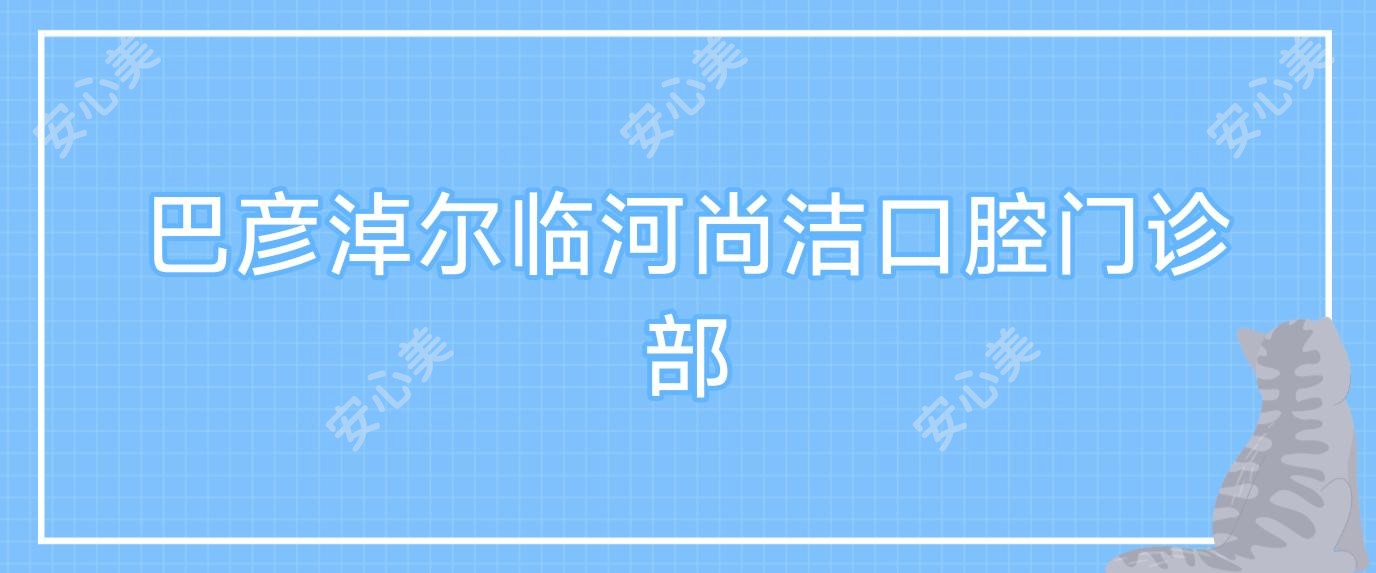 巴彦淖尔临河尚洁口腔门诊部