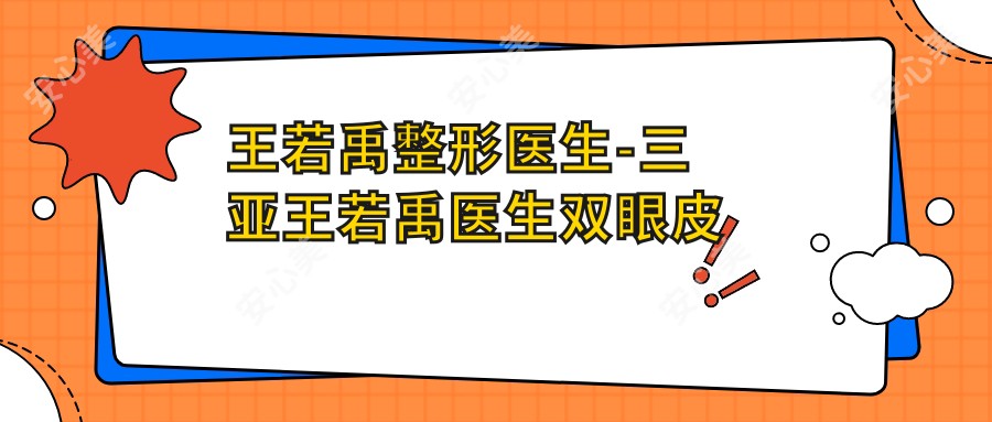 王若禹整形医生-三亚王若禹医生双眼皮修复隆鼻吸脂口碑实力强