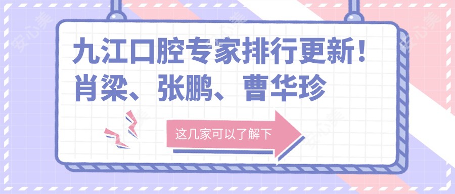 九江口腔医生排行更新！肖梁、张鹏、曹华珍精研种植矫正受推崇！