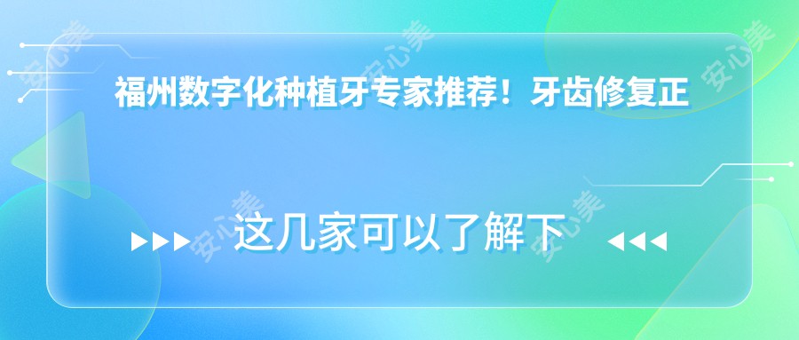 福州数字化种植牙医生推荐!牙齿修复正畸高手齐聚,陈文、张俊伟、李志等名医领衔!