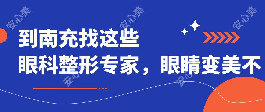 到南充找这些眼科整形医生,眼睛变好看不再是梦