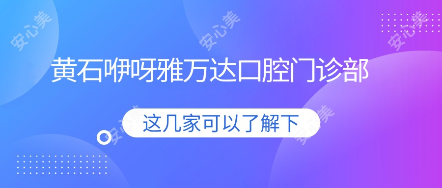 黄石咿呀雅万达口腔门诊部