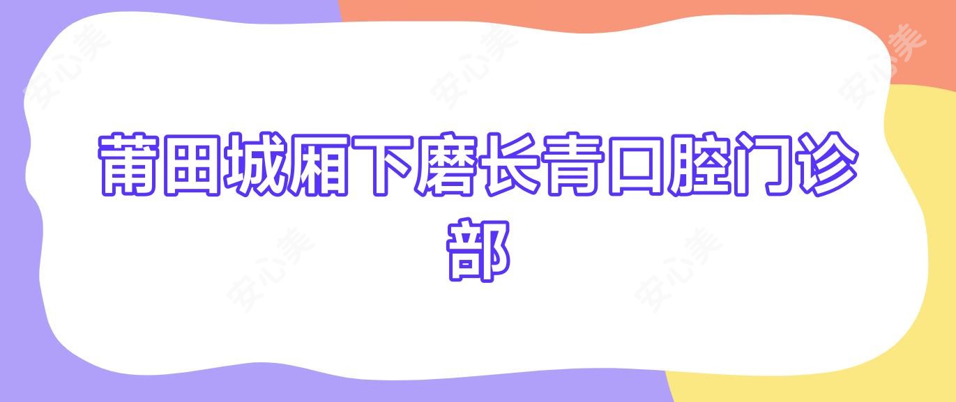莆田城厢下磨长青口腔门诊部