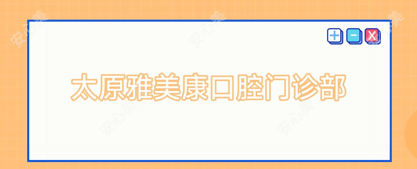 太原雅美康口腔门诊部