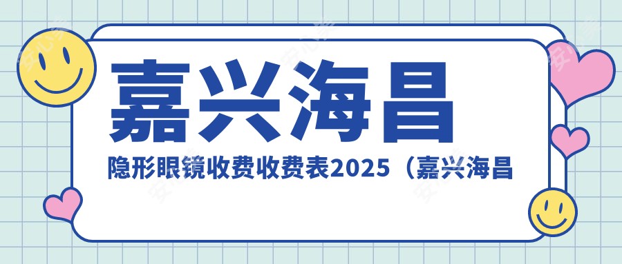 嘉兴海昌隐形眼镜收费收费表2025(嘉兴海昌隐形眼镜价格一览表)