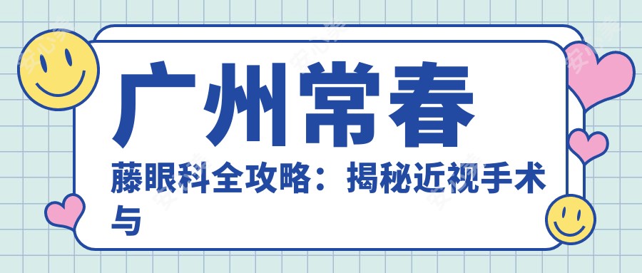 广州常春藤眼科全攻略：揭秘近视手术与干眼治疗等项目价格表