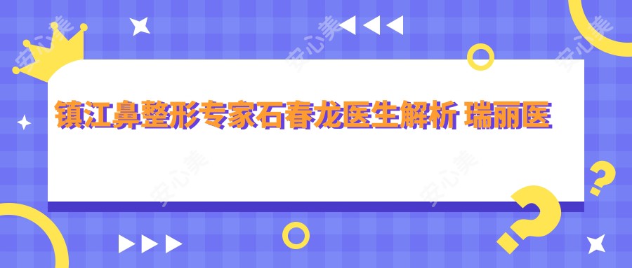镇江鼻整形医生石春龙医生解析 瑞丽医疗美容五官微雕技术