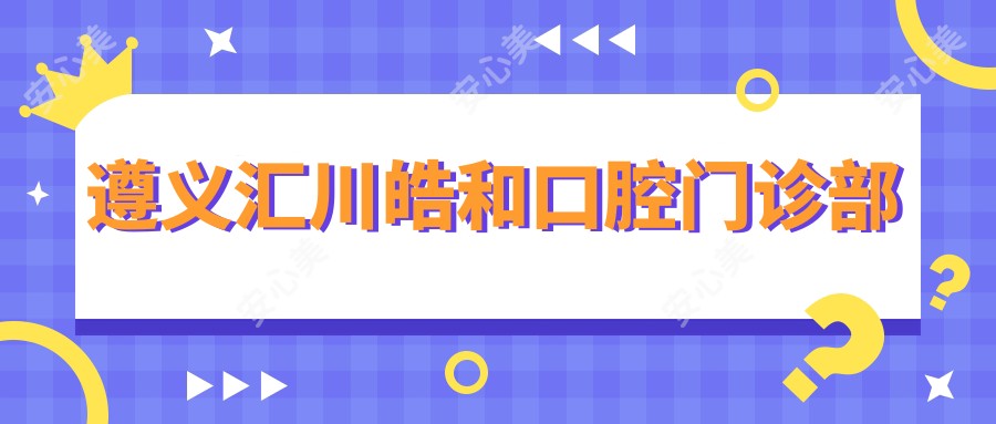 遵义汇川皓和口腔门诊部