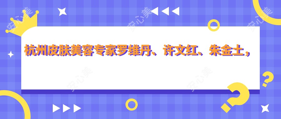 杭州皮肤美容医生罗维丹、许文红、朱金土,擅长祛斑嫩肤除皱