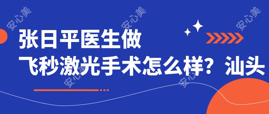 张日平医生做飞秒激光手术怎么样?汕头眼科医生信息一览
