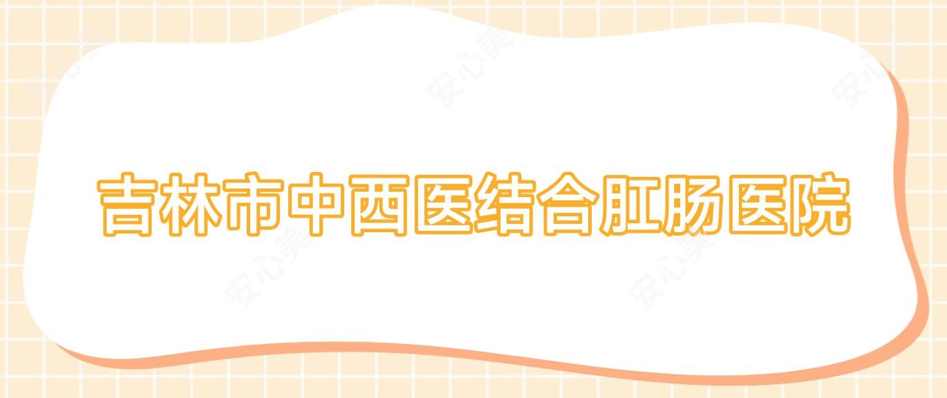 吉林市中西医结合肛肠医院
