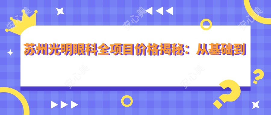 苏州光明眼科全项目价格揭秘:从基础到特色多面覆盖,费用2800元起