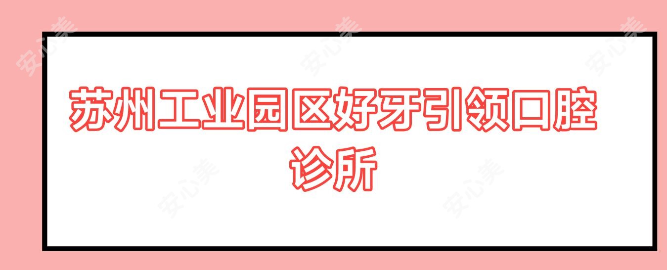苏州工业园区好牙带领口腔诊所