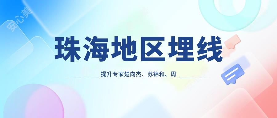 珠海地区埋线提升医生楚向杰、苏锦和、周国伟如何选择?