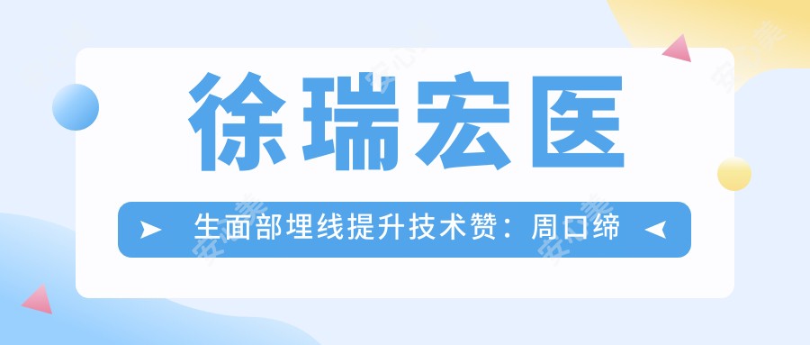 徐瑞宏医生面部埋线提升技术赞:周口缔莱美微整形医生实例多口碑好