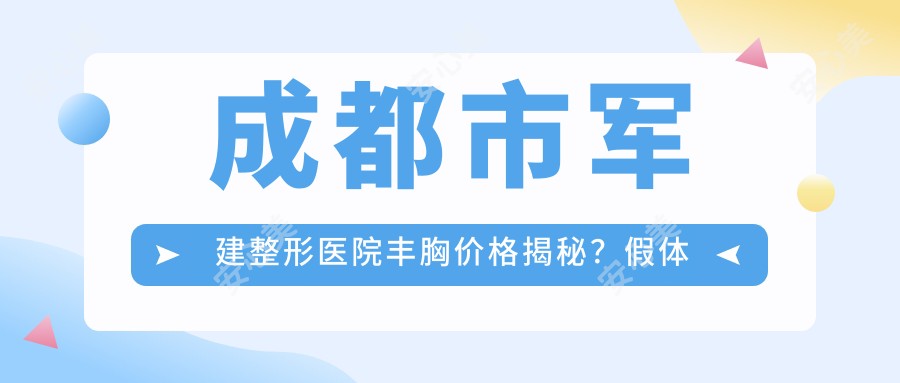 成都市军建整形医院丰胸价格揭秘？假体隆胸2W+ 自体脂肪填充1.5W+ 鼻部整形1W+