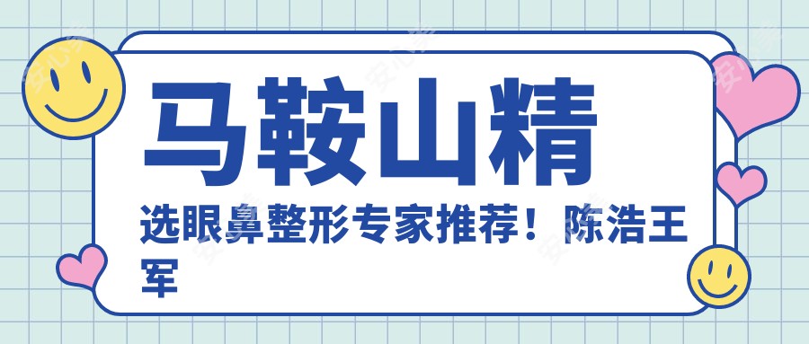 马鞍山精选眼鼻整形医生推荐!陈浩王军李智明口碑技术双在线!