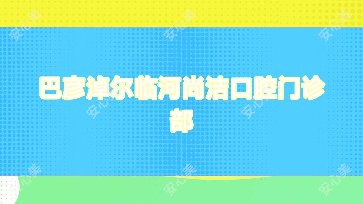 巴彦淖尔临河尚洁口腔门诊部