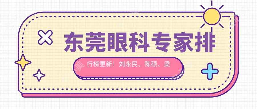 东莞眼科医生排行榜更新!刘永民、陈硕、梁秀栋精研眼部手术受推崇!