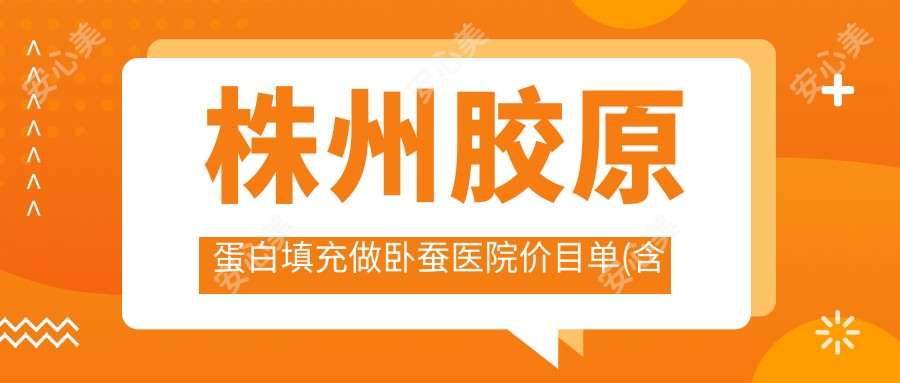 株州胶原蛋白填充做卧蚕医院价目单(含株州//胶原蛋白填充做卧蚕价格)