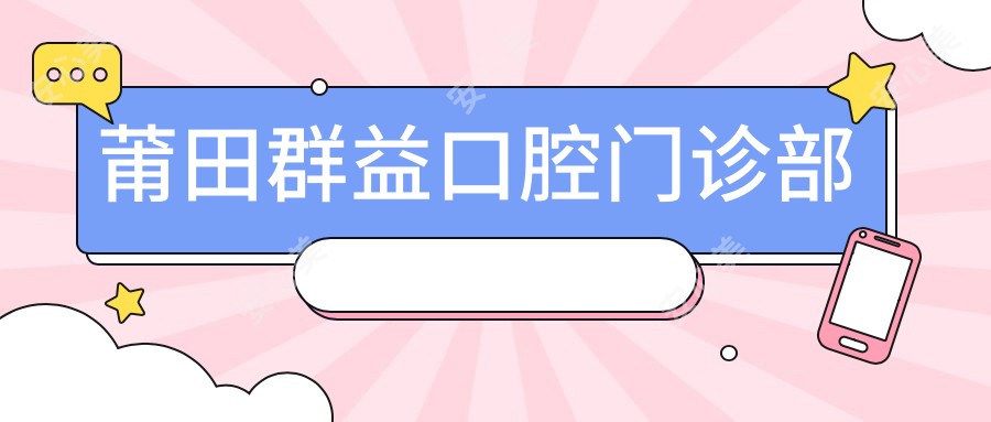 莆田群益口腔门诊部