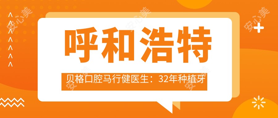 呼和浩特贝格口腔马行健医生:32年种植牙经验,全口种植与上颌矫正医生