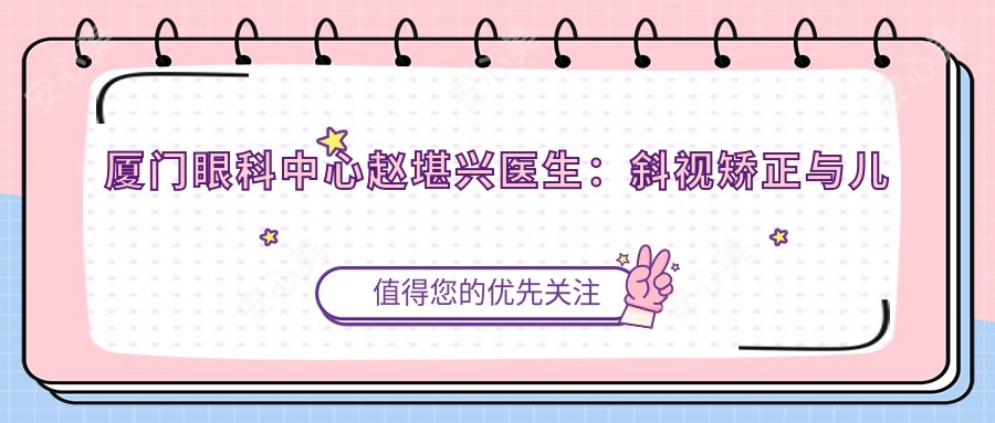 厦门眼科中心赵堪兴医生:斜视矫正与儿童近视治疗有名医生
