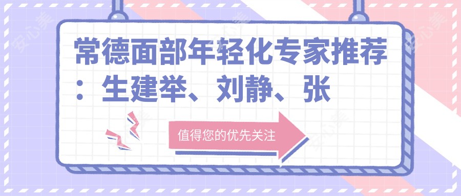 常德面部年轻化医生推荐:生建举、刘静、张新军备受信赖