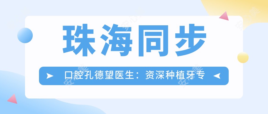 珠海同步口腔孔德望医生:资历比较深种植牙医生解析牙齿修复与全口种植