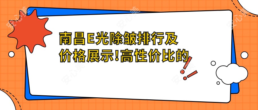 南昌E光除皱排行及价格展示!高性价比的医院是那家呢？