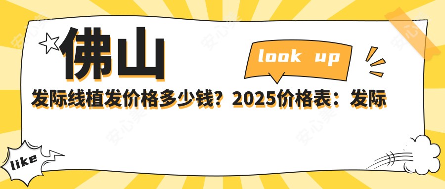佛山发际线植发价格多少钱?2025价格表:发际线种植5k元起、无痕植发8.4k元起
