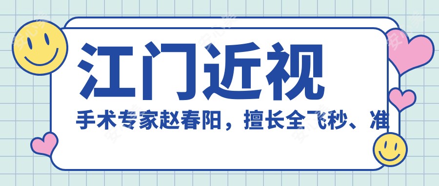 江门近视手术医生赵春阳,擅长全飞秒、准分子激光矫正,术后满意度高