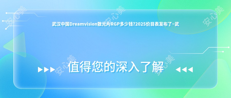 武汉国内Dreamvision散光片RGP多少钱?2025价目表发布了~武汉国内Dreamvision散光片RGP具体收费快去看!