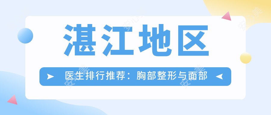 湛江地区医生排行推荐:胸部整形与面部微雕优选