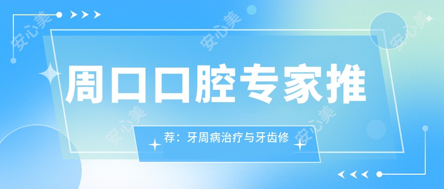 周口口腔医生推荐：牙周病治疗与牙齿修复高手齐聚！技术精细，口碑优良，速来了解！