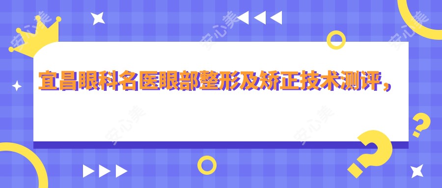 宜昌眼科名医眼部整形及矫正技术测评,李雄许大玲胡学斌各具专长