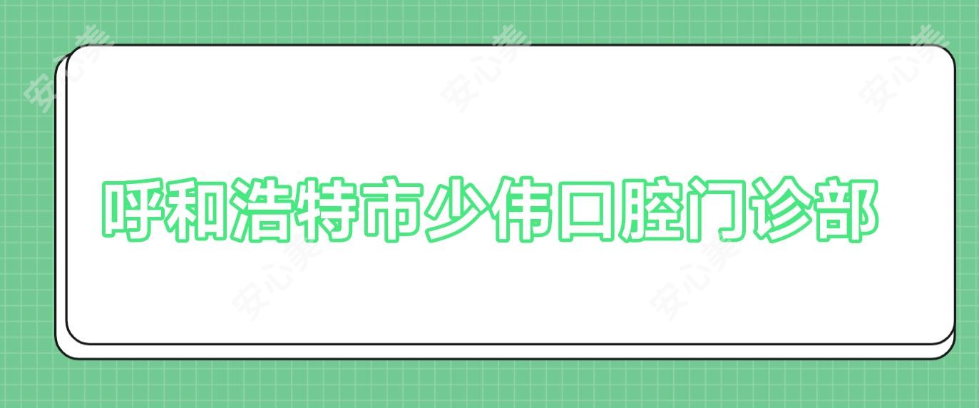 呼和浩特市少伟口腔门诊部