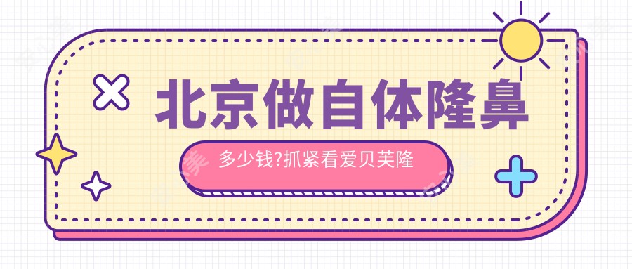北京做自体隆鼻多少钱?抓紧看爱贝芙隆鼻和膨体隆鼻收费表