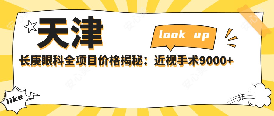 天津长庚眼科全项目价格揭秘:近视手术9000+干眼治疗300元起实惠之选