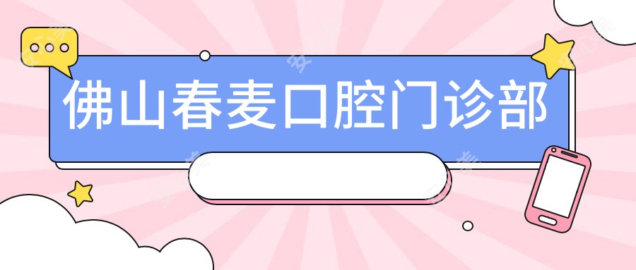 佛山春麦口腔门诊部