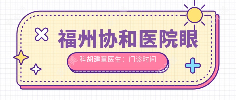 福州医院眼科胡建章医生:门诊时间与诊疗项目详解